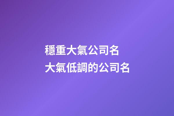 穩重大氣公司名 大氣低調的公司名-第1張-公司起名-玄機派